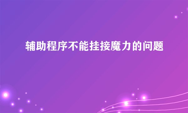 辅助程序不能挂接魔力的问题