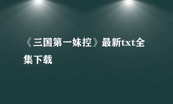 《三国第一妹控》最新txt全集下载