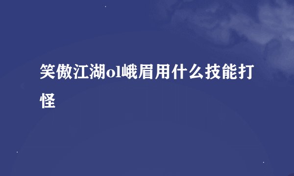 笑傲江湖ol峨眉用什么技能打怪