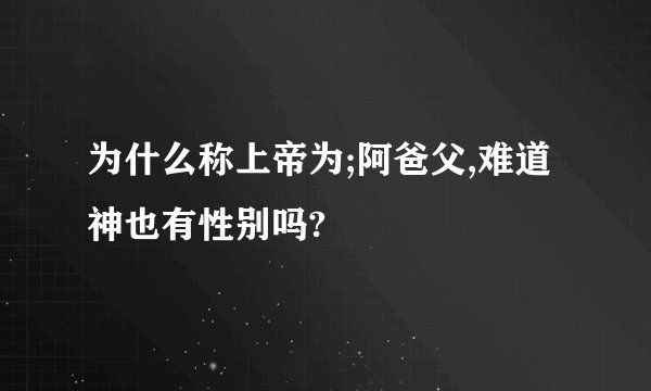 为什么称上帝为;阿爸父,难道神也有性别吗?