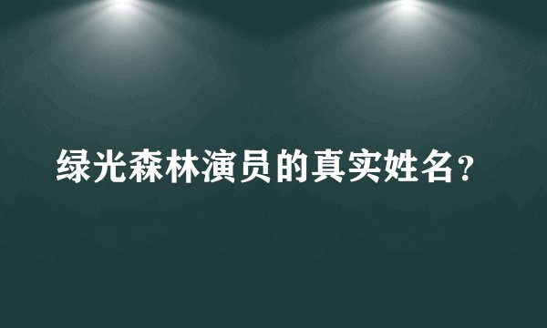 绿光森林演员的真实姓名？