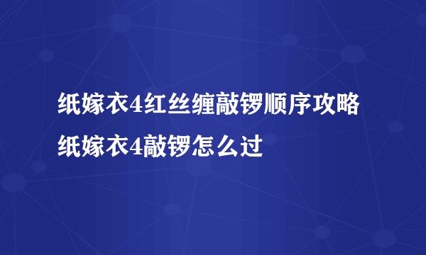 纸嫁衣4红丝缠敲锣顺序攻略纸嫁衣4敲锣怎么过