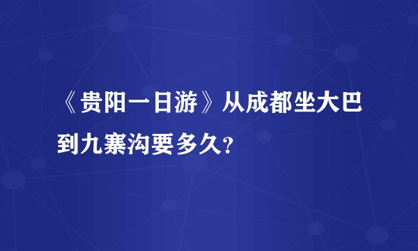 《贵阳一日游》从成都坐大巴到九寨沟要多久？