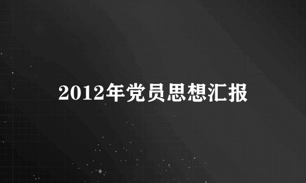 2012年党员思想汇报