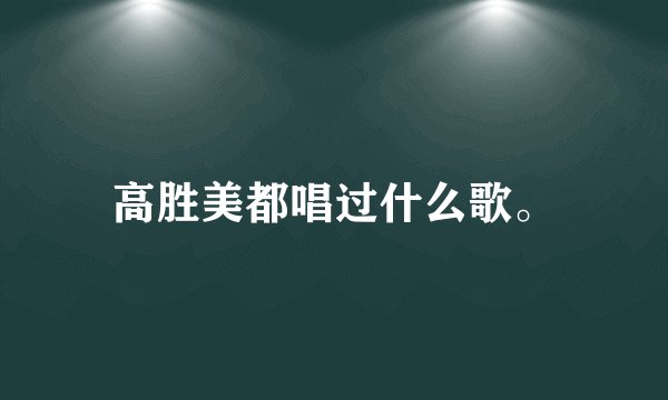 高胜美都唱过什么歌。