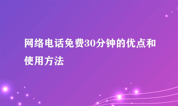 网络电话免费30分钟的优点和使用方法