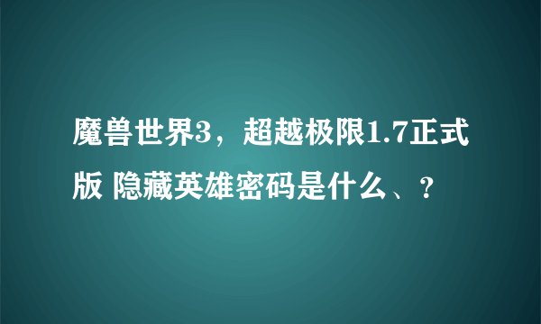 魔兽世界3，超越极限1.7正式版 隐藏英雄密码是什么、？