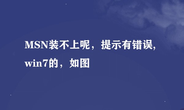 MSN装不上呢，提示有错误,win7的，如图