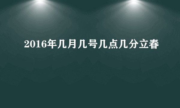 2016年几月几号几点几分立春