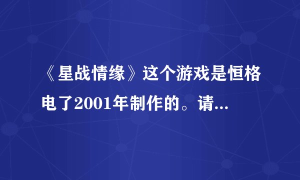 《星战情缘》这个游戏是恒格电了2001年制作的。请问安卓手机要怎样下载才能玩？？？