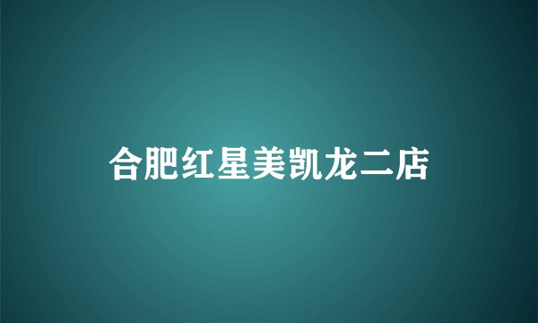 合肥红星美凯龙二店