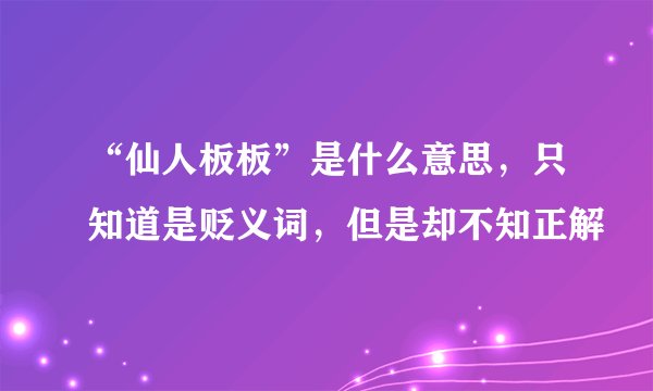 “仙人板板”是什么意思，只知道是贬义词，但是却不知正解