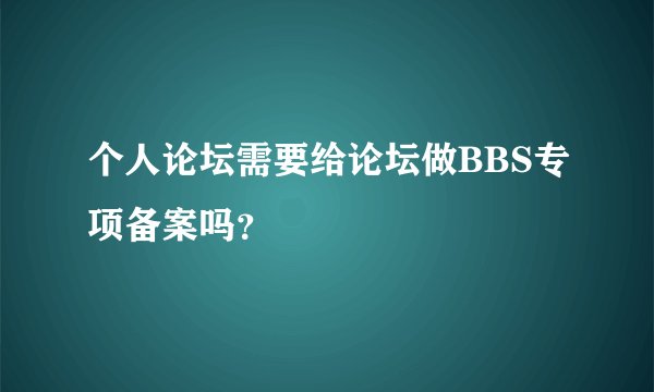 个人论坛需要给论坛做BBS专项备案吗？