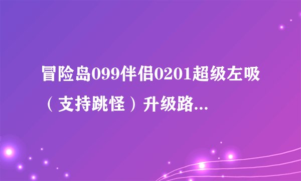 冒险岛099伴侣0201超级左吸(支持跳怪)升级路线70-200的 注意 是跳怪!