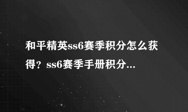 和平精英ss6赛季积分怎么获得？ss6赛季手册积分获取攻略[视频]