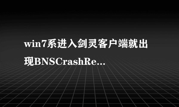 win7系进入剑灵客户端就出现BNSCrashReport错误怎么解决