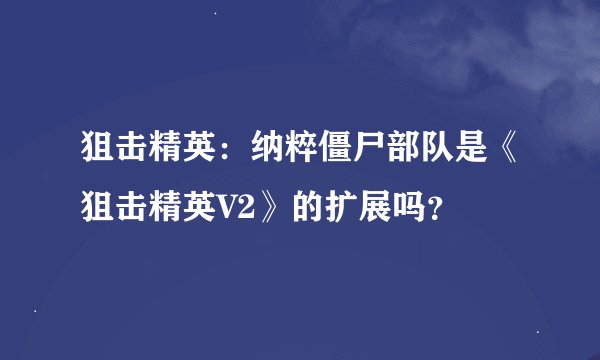 狙击精英：纳粹僵尸部队是《狙击精英V2》的扩展吗？