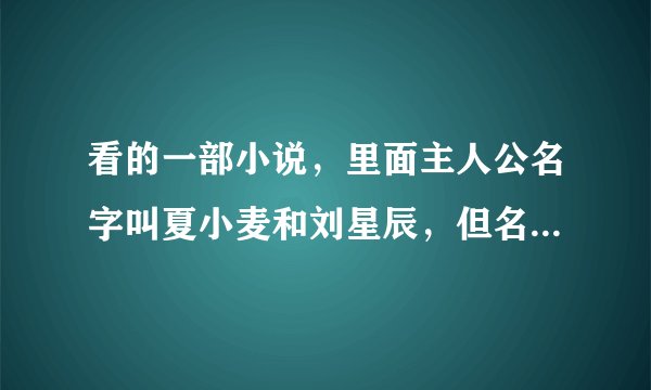 看的一部小说，里面主人公名字叫夏小麦和刘星辰，但名字记不住了，怎么找？