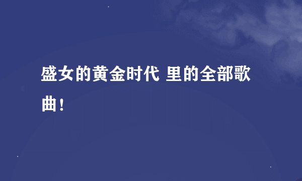 盛女的黄金时代 里的全部歌曲！