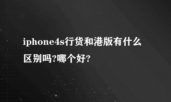 iphone4s行货和港版有什么区别吗?哪个好?