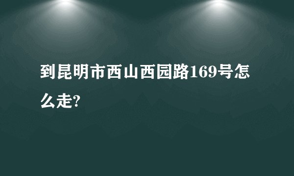到昆明市西山西园路169号怎么走?