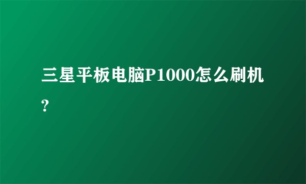 三星平板电脑P1000怎么刷机?