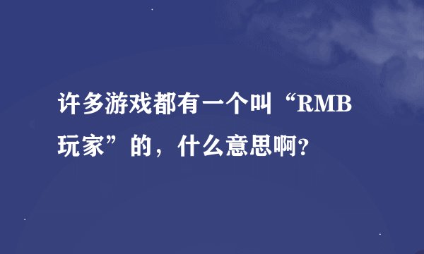 许多游戏都有一个叫“RMB玩家”的，什么意思啊？
