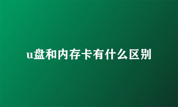 u盘和内存卡有什么区别