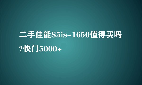 二手佳能S5is-1650值得买吗?快门5000+