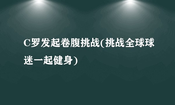 C罗发起卷腹挑战(挑战全球球迷一起健身)