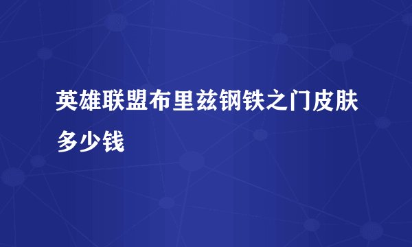 英雄联盟布里兹钢铁之门皮肤多少钱