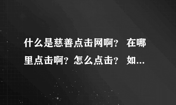 什么是慈善点击网啊？ 在哪里点击啊？怎么点击？ 如何操作啊？