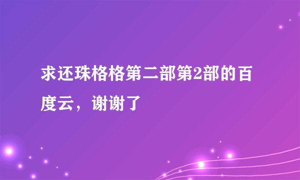 求还珠格格第二部第2部的百度云，谢谢了