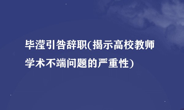 毕滢引咎辞职(揭示高校教师学术不端问题的严重性)