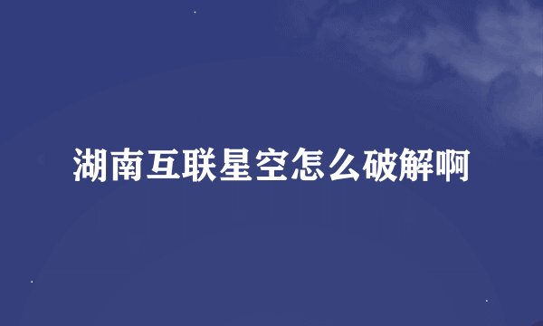 湖南互联星空怎么破解啊