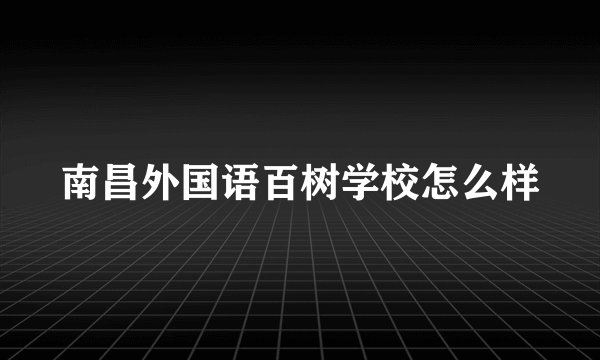 南昌外国语百树学校怎么样