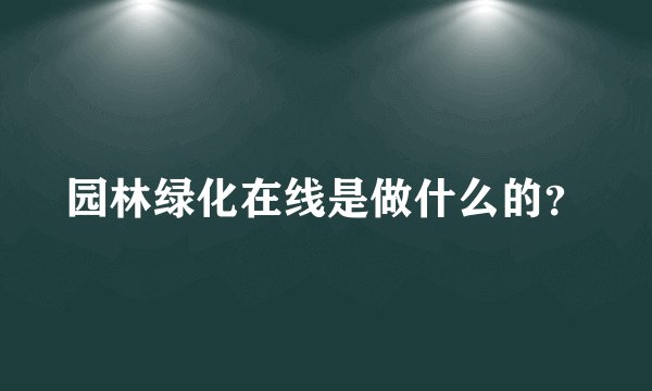 园林绿化在线是做什么的？