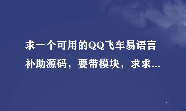 求一个可用的QQ飞车易语言补助源码，要带模块，求求大家了，本人今天14 .