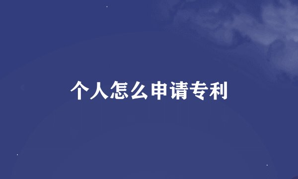 个人怎么申请专利