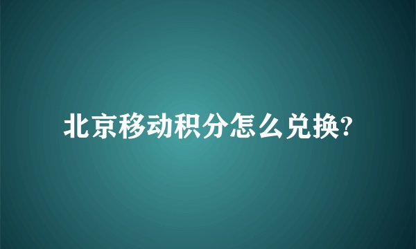 北京移动积分怎么兑换?