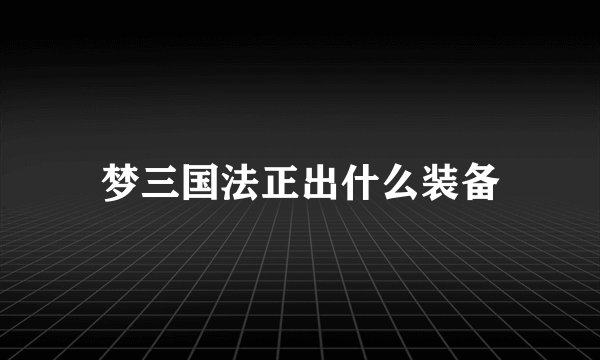 梦三国法正出什么装备