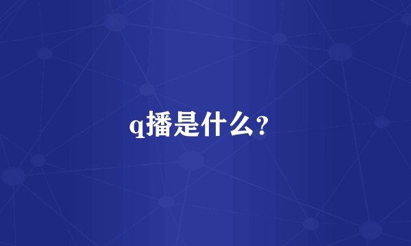 q播是什么？