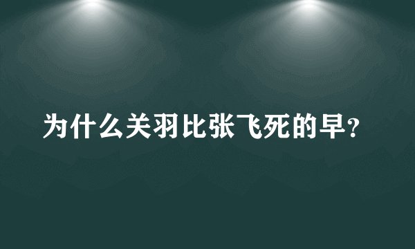 为什么关羽比张飞死的早？