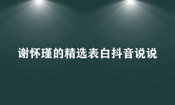 谢怀瑾的精选表白抖音说说