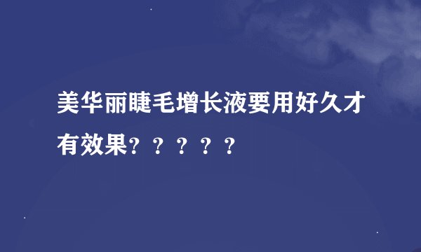 美华丽睫毛增长液要用好久才有效果？？？？？