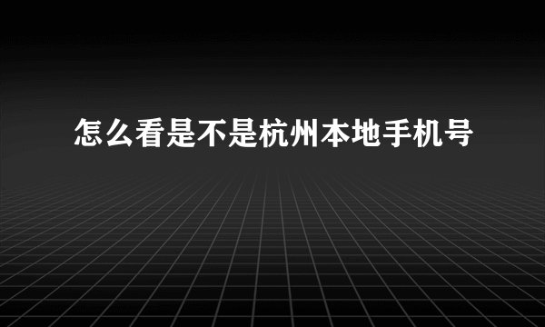 怎么看是不是杭州本地手机号