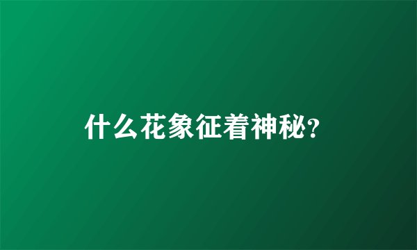 什么花象征着神秘？