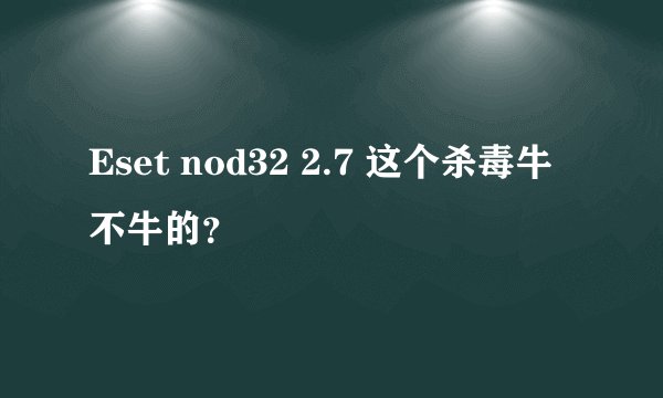 Eset nod32 2.7 这个杀毒牛不牛的？