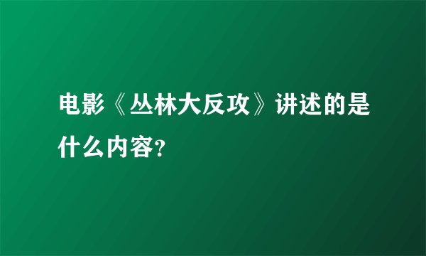 电影《丛林大反攻》讲述的是什么内容？