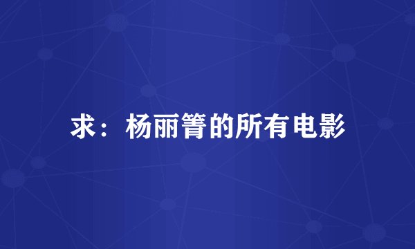 求：杨丽箐的所有电影